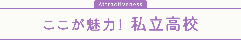 ここが魅力！私立高校