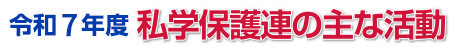 令和7年度　私学保護連の主な活動