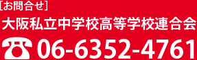 お問合わせ 大阪私立中学校高等学校連合会 06-6352-4761